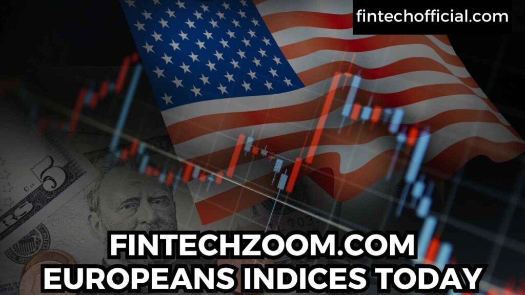 FINTECHZOOM.COM EUROPEANS INDICES TODAY