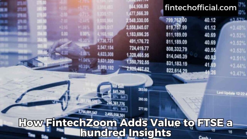 How FintechZoom Adds Value to FTSE a hundred Insights